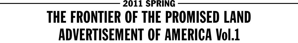 2011 SPRING - THE FRONTIER OF THE PROMISED LAND / ADVERTISEMENT OF AMERICA Vol.1