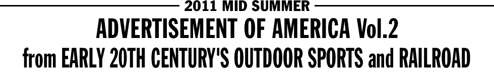 2011 MID SUMMER - ADVERTISEMENT OF AMERICA Vol.2 / from EARLY 20TH CENTURY'S OUTDOOR SPORTS and RAILROAD
