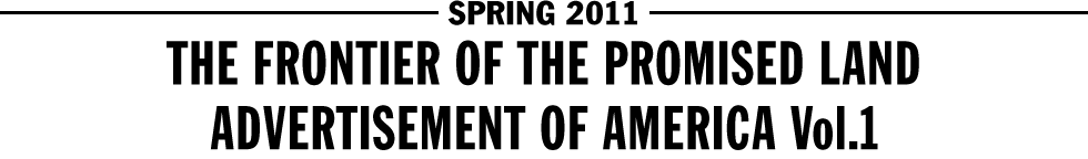 SPRING 2011 - THE FRONTIER OF THE PROMISED LAND / ADVERTISEMENT OF AMERICA Vol.1