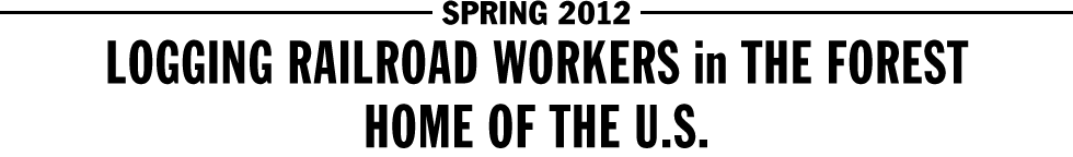 SPRING 2012 - LOGGING RAILROAD WORKERS in THE FOREST / HOME OF THE U.S.